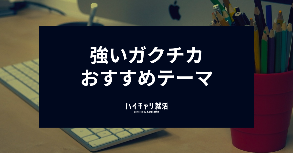 就活で強いガクチカって？おすすめテーマを紹介