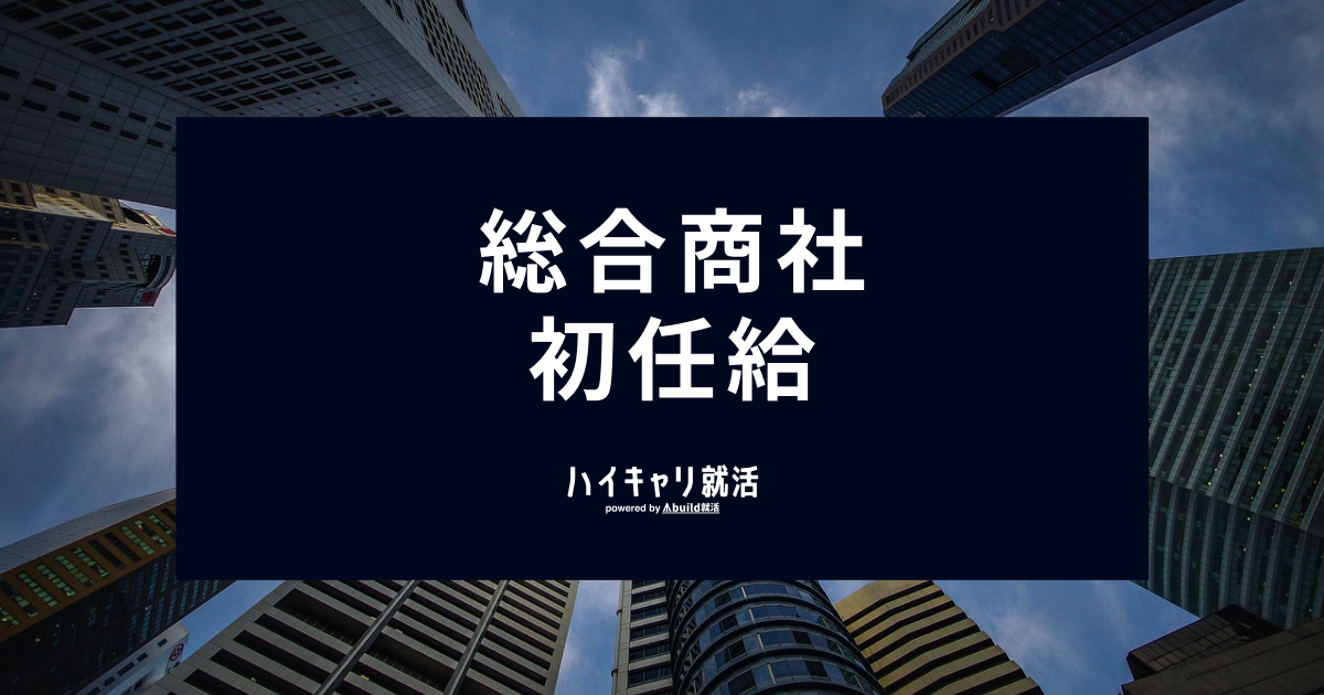 総合商社の初任給ランキング！5大商社の引き上げ状況と内定対策を解説