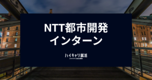 【NTT都市開発インターン対策】倍率や優遇・早期選考ルート、選考フロー（ES・GD・面接）を徹底解説！