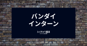 【バンダイ インターン】倍率・選考フロー・ES対策から優遇の有無まで徹底解説