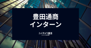 豊田通商のインターン選考対策！倍率・時期・内容と優遇・早期選考の有無を徹底解説