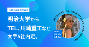 【明治大学から東京エレクトロン・川崎重工など大手5社内定】「言語化力」と圧倒的な行動量で掴んだ理系学生の大逆転就活とは
